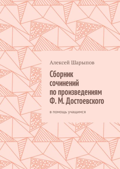 Сборник сочинений по произведениям Ф. М. Достоевского. В помощь учащимся — Алексей Шарыпов