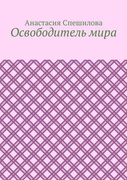 Освободитель мира - Анастасия Спешилова