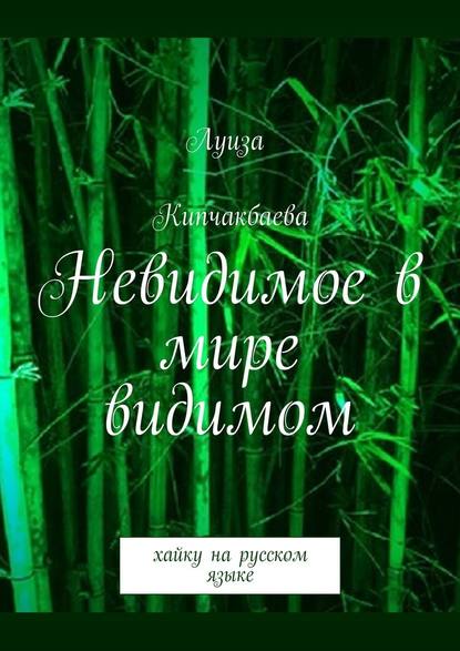 Невидимое в мире видимом. Хайку на русском языке - Луиза Кипчакбаева