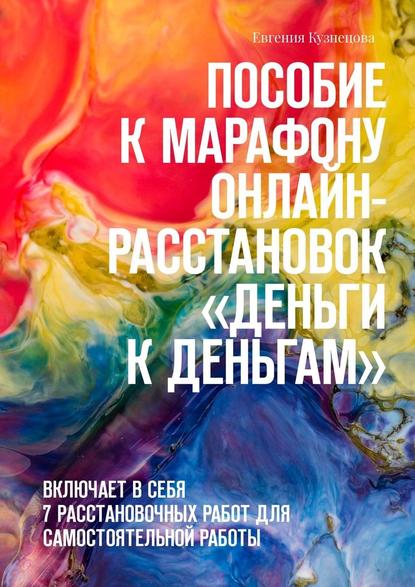 Пособие к марафону онлайн-расстановок «Деньги к деньгам». Включает в себя 7 расстановочных работ для самостоятельной работы — Евгения Кузнецова