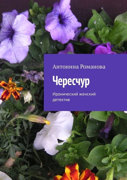 Чересчур. Иронический женский детектив - Антонина Романова