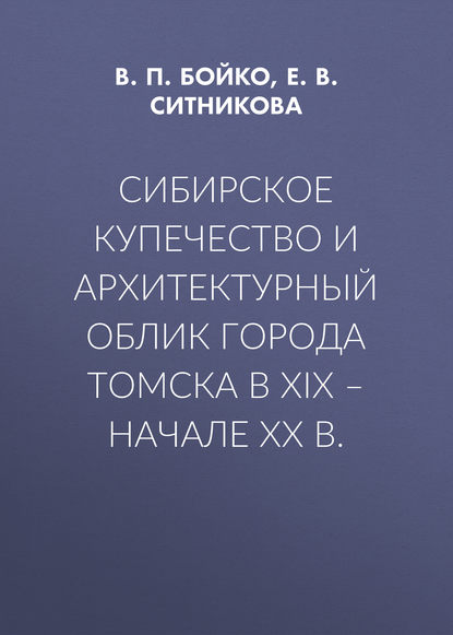 Сибирское купечество и архитектурный облик города Томска в XIX – начале XX в. - Е. В. Ситникова