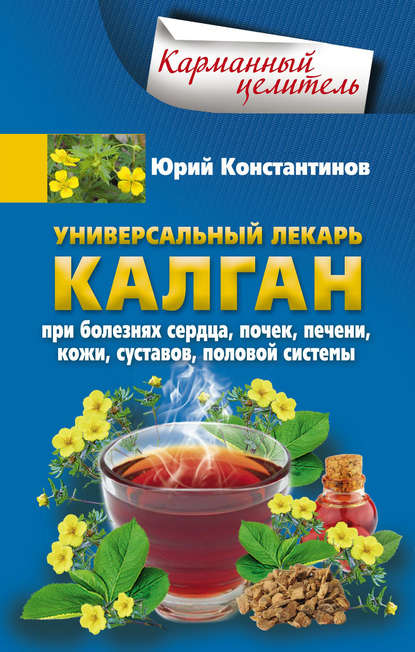 Универсальный лекарь калган. При болезнях сердца, почек, печени, кожи, суставов, половой системы - Юрий Константинов