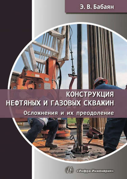 Конструкция нефтяных и газовых скважин. Осложнения и их преодоление - Э. В. Бабаян