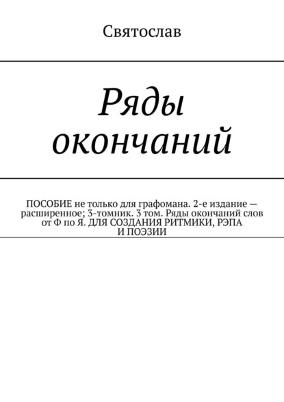 Ряды окончаний для создания ритмики, рэпа, поэзии. Пособие не только для графомана. 2-е издание – расширенное. 3-томник. 3-й том от Ф по Я - Святослав