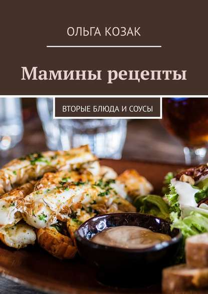 Мамины рецепты. Вторые блюда и соусы - Ольга Козак