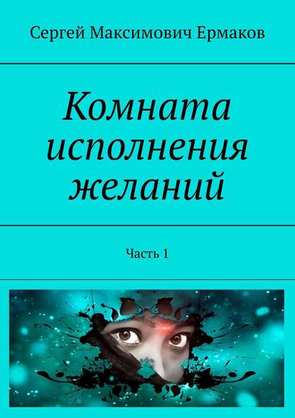 Комната исполнения желаний. Часть 1 - Сергей Максимович Ермаков