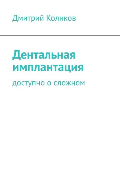 Дентальная имплантация. Доступно о сложном — Дмитрий Коликов