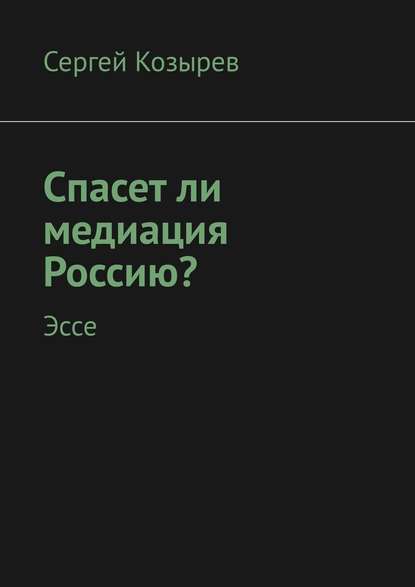 Спасет ли медиация Россию? Эссе - Сергей Иванович Козырев