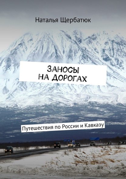 Заносы на дорогах. Путешествия по России и Кавказу - Наталья Щербатюк