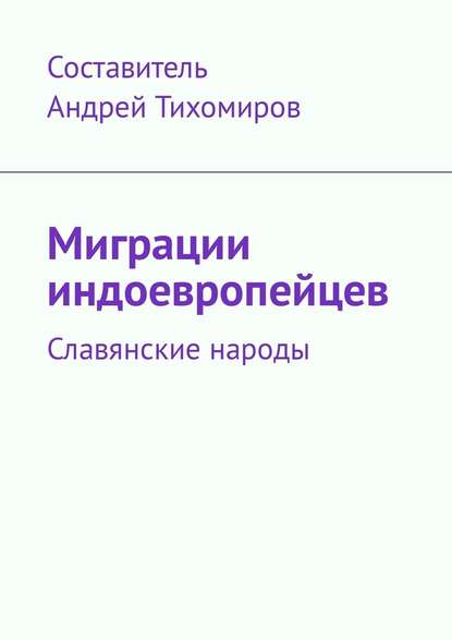 Миграции индоевропейцев. Славянские народы - Андрей Тихомиров