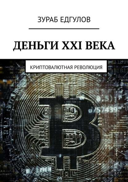 Деньги XXI века. Криптовалютная революция - Зураб Едгулов