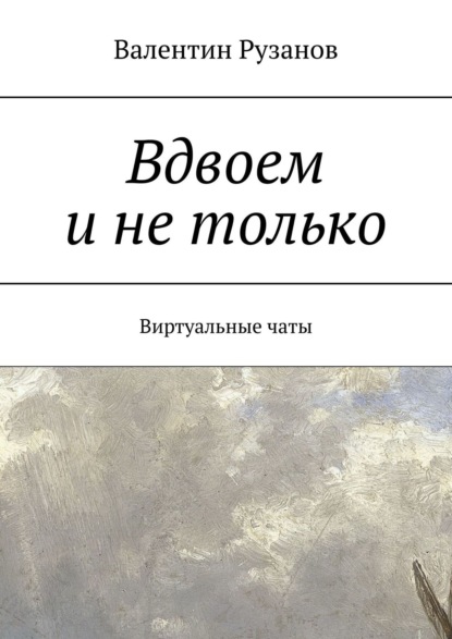 Вдвоем и не только. Виртуальные чаты - Валентин Рузанов