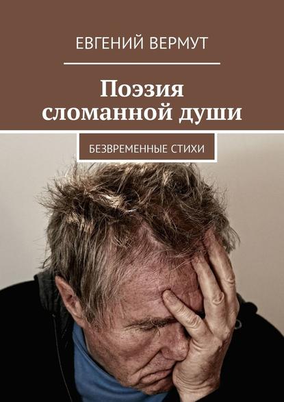 Поэзия сломанной души. Безвременные стихи - Евгений Вермут