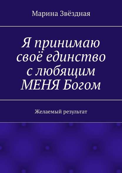 Я принимаю своё единство с любящим МЕНЯ Богом. Желаемый результат - Марина Звёздная