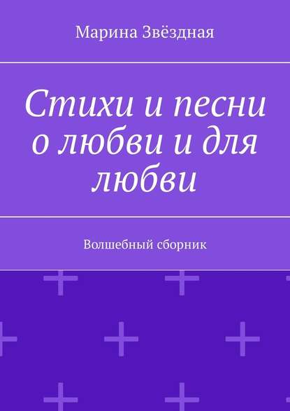 Стихи и песни о любви и для любви. Волшебный сборник — Марина Звёздная