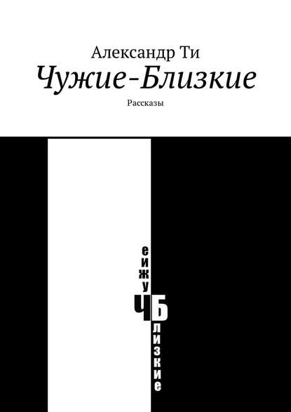 Чужие-Близкие. Рассказы - Александр Ти