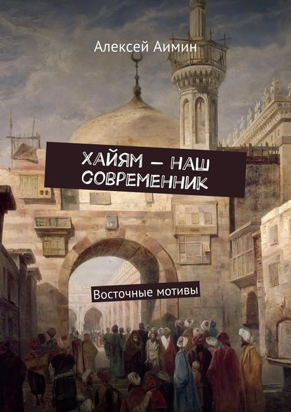 Хайям – наш современник. Восточные мотивы - Алексей Аимин