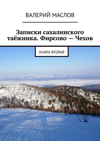 Записки сахалинского таёжника. Фирсово – Чехов. Книга вторая - Валерий Маслов