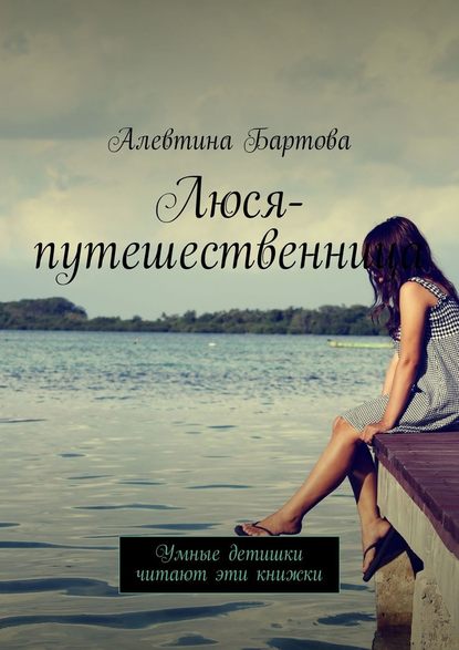 Люся-путешественница. Умные детишки читают эти книжки - Алевтина Бартова