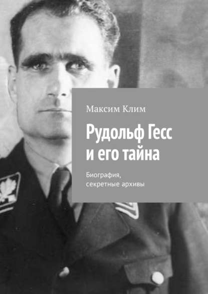 Рудольф Гесс и его тайна. Биография, секретные архивы - Максим Клим