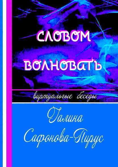 Словом волновать. Виртуальные беседы — Галина Сафонова-Пирус