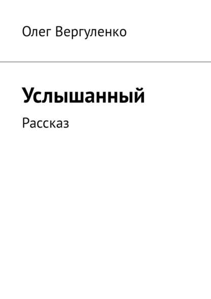 Услышанный. Рассказ - Олег Вергуленко