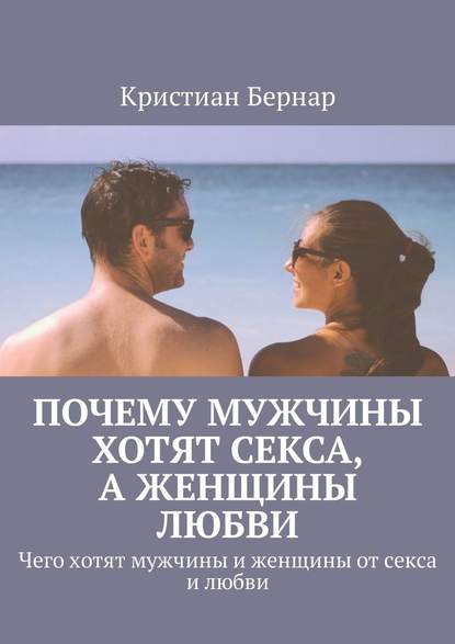 Почему мужчины хотят секса, а женщины любви. Чего хотят мужчины и женщины от секса и любви - Кристиан Бернар