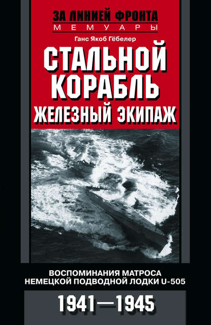 Стальной корабль, железный экипаж. Воспоминания матроса немецкой подводной лодки U-505. 1941–1945 - Ганс Якоб Гёбелер