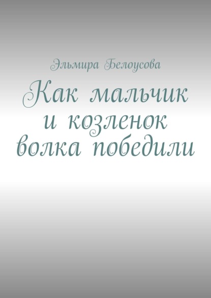 Как мальчик и козленок волка победили - Эльмира Белоусова