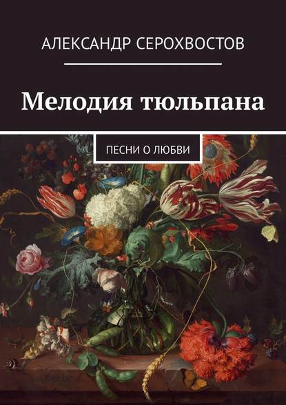 Мелодия тюльпана. Песни о любви - Александр Серохвостов