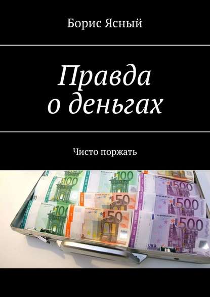 Правда о деньгах. Чисто поржать - Борис Ясный