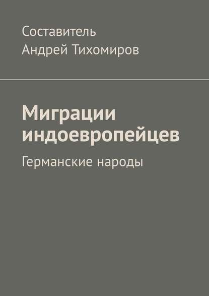 Миграции индоевропейцев. Германские народы - Андрей Тихомиров