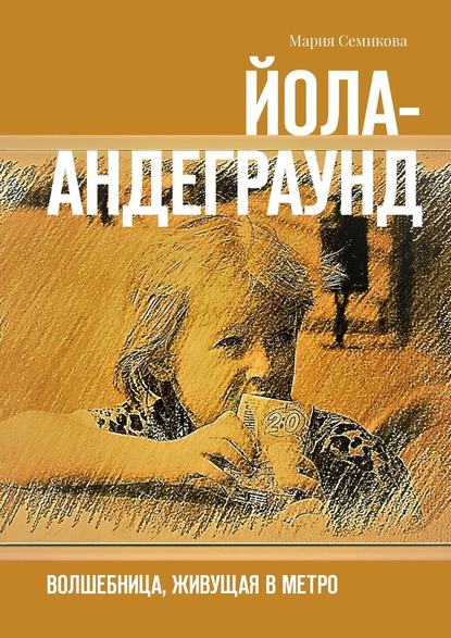 Йола-андеграунд. Волшебница, живущая в метро — Мария Семикова