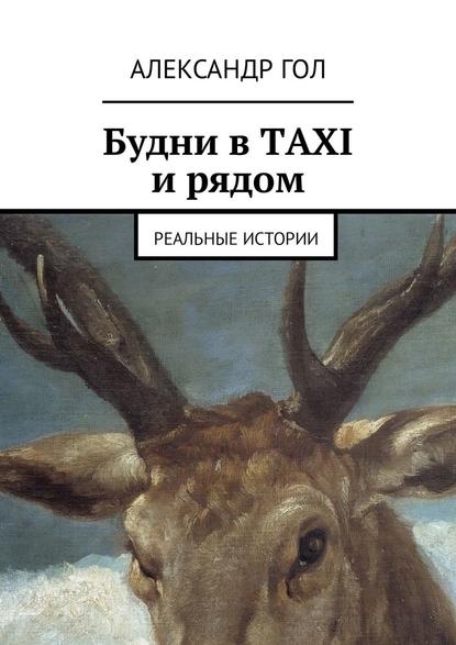 Будни в TAXI и рядом. Реальные истории - Александр Гол