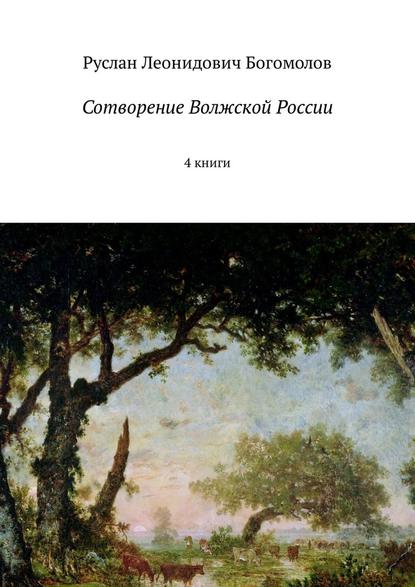 Сотворение Волжской России. 4 книги - Руслан Леонидович Богомолов