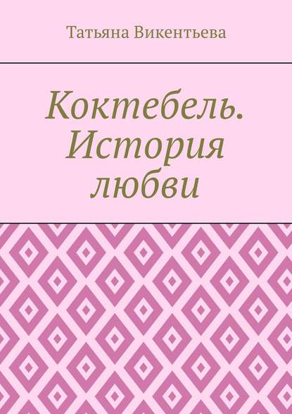 Коктебель. История любви. Коктебель. Волошин. Любовь - Татьяна Трофимовна Викентьева