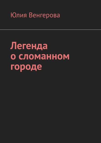 Легенда о сломанном городе - Юлия Венгерова