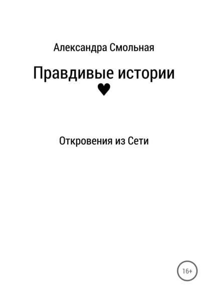 Правдивые истории: откровения из Сети - Александра Смольная