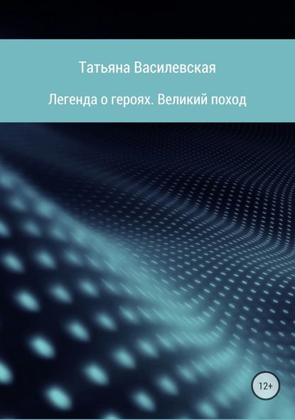 Легенда о героях. Великий поход - Татьяна Михайловна Василевская