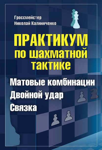 Практикум по шахматной тактике. Матовые комбинации. Двойной удар. Связка - Николай Калиниченко