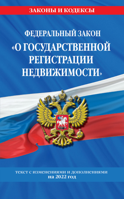 Федеральный закон «О государственной регистрации недвижимости». Текст с изменениями и дополнениями на 2022 год - Группа авторов