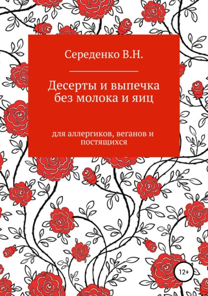 Десерты и выпечка без молока и яиц для аллергиков, веганов и постящихся - Вероника Николаевна Середенко