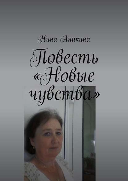 Повесть «Новые чувства». И немного стихов - Нина Михайловна Аникина