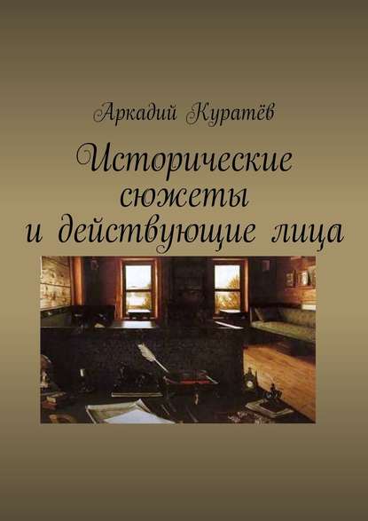 Исторические сюжеты и действующие лица. Новеллы - Аркадий Николаевич Куратёв