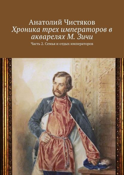 Хроника трех императоров в акварелях М. Зичи. Часть 2. Семья и отдых императоров - Анатолий Чистяков