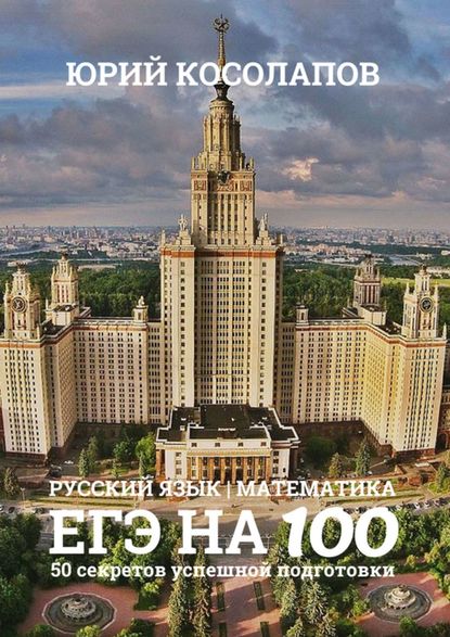 ЕГЭ на 100. 50 секретов успешной подготовки - Юрий Игоревич Косолапов