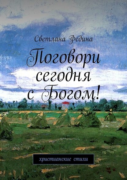 Поговори сегодня с Богом! Христианские стихи - Светлана Владимировна Федина