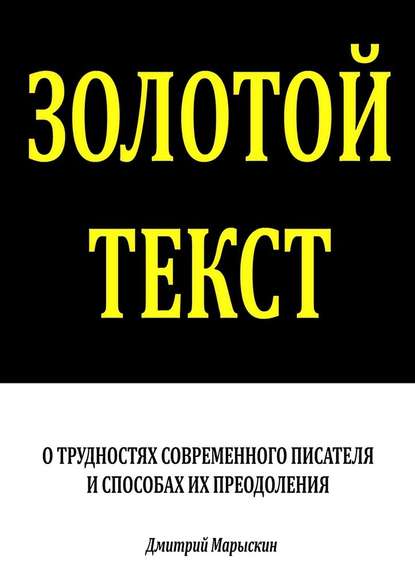 Золотой текст. О трудностях современного писателя и способах их преодоления — Дмитрий Марыскин