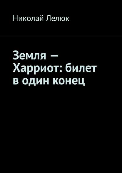 Земля – Харриот: билет в один конец - Николай Лелюк